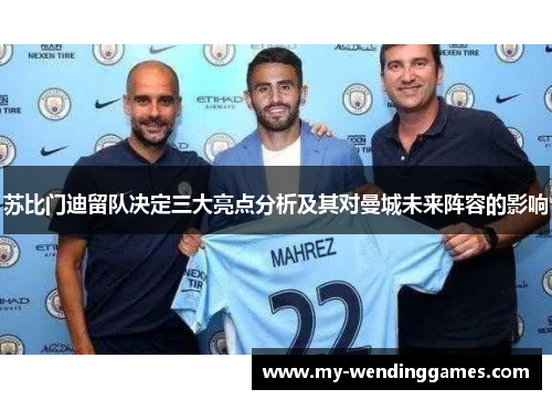苏比门迪留队决定三大亮点分析及其对曼城未来阵容的影响