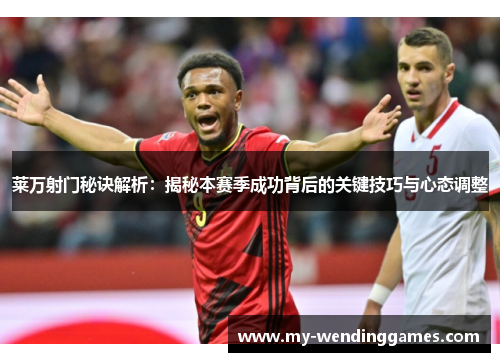 莱万射门秘诀解析：揭秘本赛季成功背后的关键技巧与心态调整