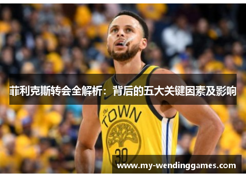 菲利克斯转会全解析：背后的五大关键因素及影响