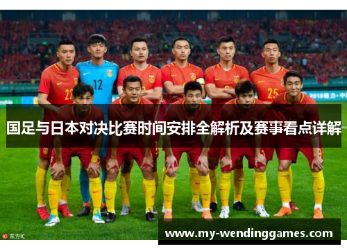 国足与日本对决比赛时间安排全解析及赛事看点详解