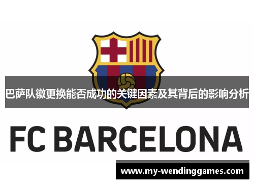 巴萨队徽更换能否成功的关键因素及其背后的影响分析