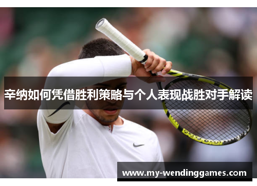 辛纳如何凭借胜利策略与个人表现战胜对手解读