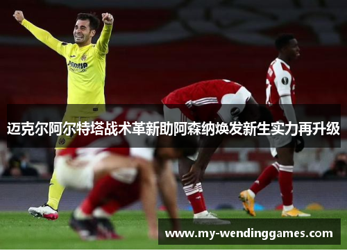 迈克尔阿尔特塔战术革新助阿森纳焕发新生实力再升级