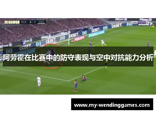 阿劳霍在比赛中的防守表现与空中对抗能力分析