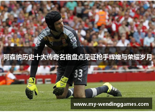 阿森纳历史十大传奇名宿盘点见证枪手辉煌与荣耀岁月