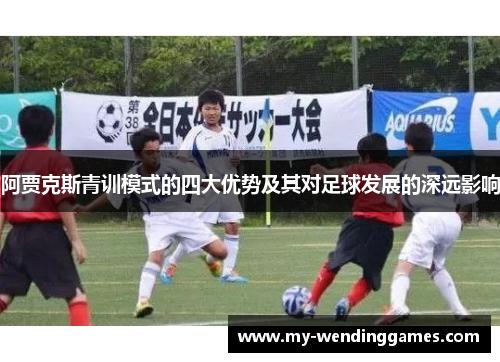 阿贾克斯青训模式的四大优势及其对足球发展的深远影响