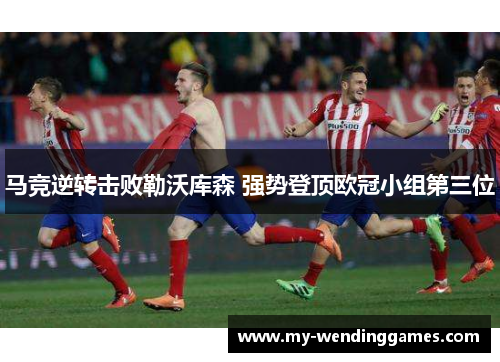 马竞逆转击败勒沃库森 强势登顶欧冠小组第三位