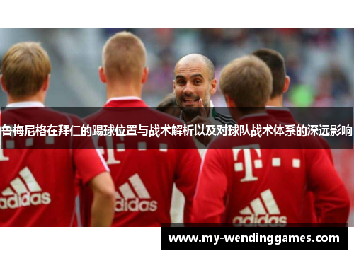 鲁梅尼格在拜仁的踢球位置与战术解析以及对球队战术体系的深远影响