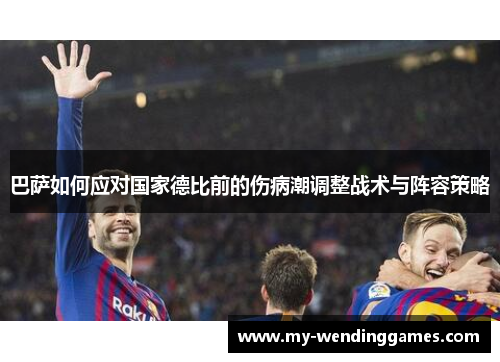 巴萨如何应对国家德比前的伤病潮调整战术与阵容策略 巴萨如何应对国家德比前的伤病潮调整战术与阵容策略