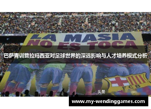 巴萨青训营拉玛西亚对足球世界的深远影响与人才培养模式分析 巴萨青训营拉玛西亚对足球世界的深远影响与人才培养模式分析