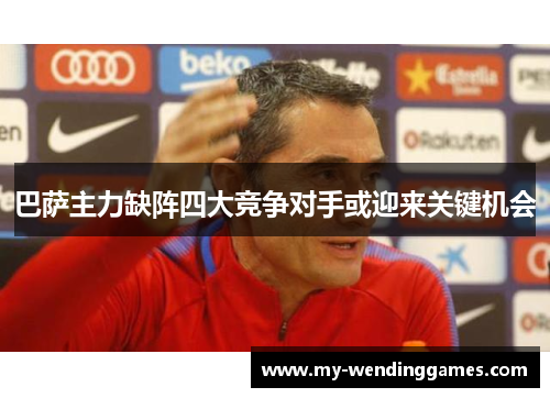 巴萨主力缺阵四大竞争对手或迎来关键机会