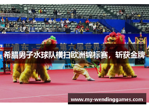 希腊男子水球队横扫欧洲锦标赛，斩获金牌