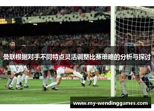 曼联根据对手不同特点灵活调整比赛策略的分析与探讨